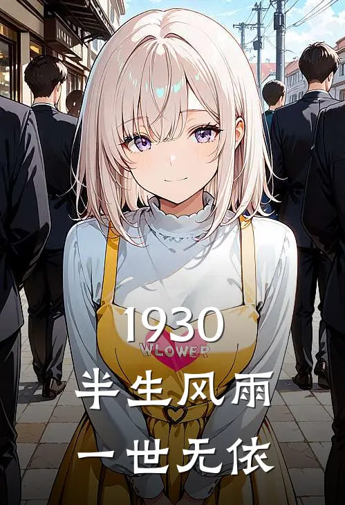 1930：半生风雨，一世无依王秀兰周昌盛全文阅读免费全集_最新全本小说1930：半生风雨，一世无依(王秀兰周昌盛)