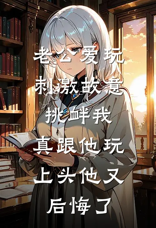 老公爱玩刺激故意挑衅我，真跟他玩上头他又后悔了(楚南枝裴觉)热门网络小说_最新完本小说老公爱玩刺激故意挑衅我，真跟他玩上头他又后悔了(楚南枝裴觉)