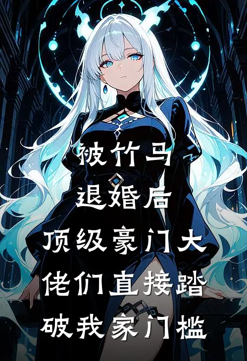 被竹马退婚后，顶级豪门大佬们直接踏破我家门槛