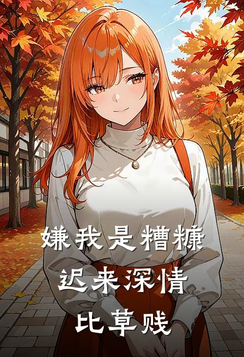 嫌我是糟糠，迟来深情比草贱