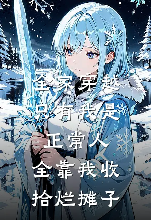 全家穿越，只有我是正常人，全靠我收拾烂摊子(抖音热门)在线阅读免费小说_完整版小说免费阅读全家穿越，只有我是正常人，全靠我收拾烂摊子(抖音热门)