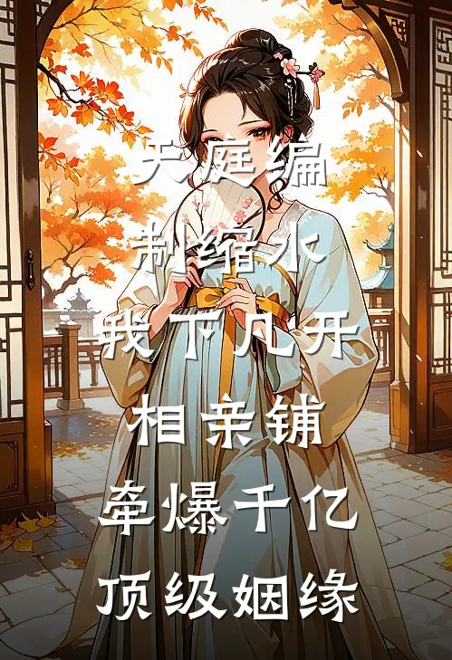 《天庭编制缩水，我下凡开相亲铺，牵爆千亿顶级姻缘》福布斯赵曼曼已完结小说_天庭编制缩水，我下凡开相亲铺，牵爆千亿顶级姻缘(福布斯赵曼曼)全文免费阅读无弹窗大结局