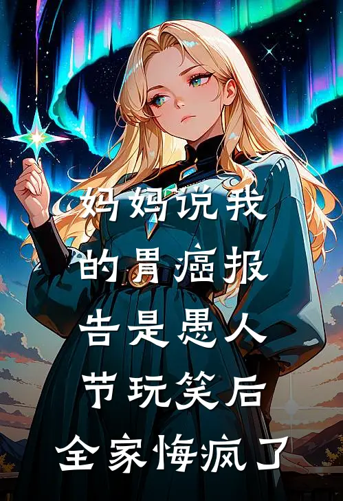 妈妈说我的胃癌报告是愚人节玩笑后，全家悔疯了江念苏青完本完结小说_完本完结小说妈妈说我的胃癌报告是愚人节玩笑后，全家悔疯了(江念苏青)