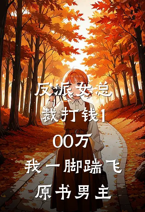 反派女总裁打钱100万，我一脚踹飞原书男主