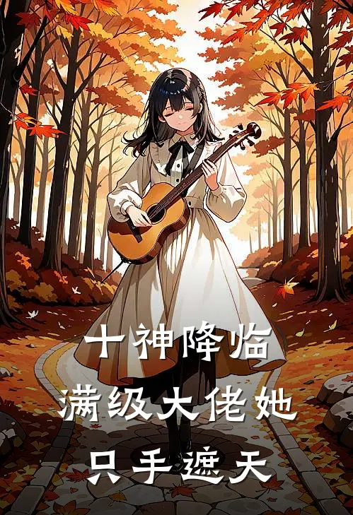 十神降临：满级大佬她只手遮天(林琪陈航)免费小说阅读_完结版小说推荐十神降临：满级大佬她只手遮天(林琪陈航)