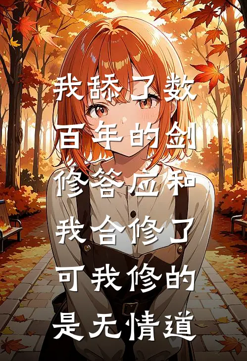 我舔了数百年的剑修答应和我合修了，可我修的是无情道