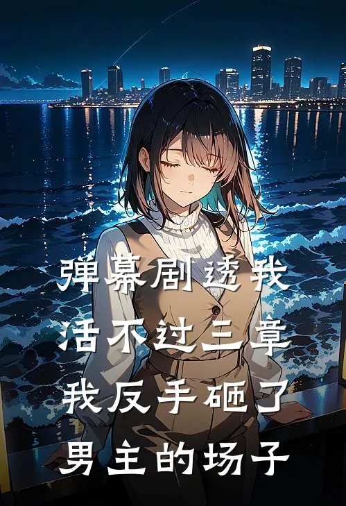 弹幕剧透我活不过三章，我反手砸了男主的场子(苏晚林晓晓)热门小说阅读_全文免费阅读弹幕剧透我活不过三章，我反手砸了男主的场子苏晚林晓晓