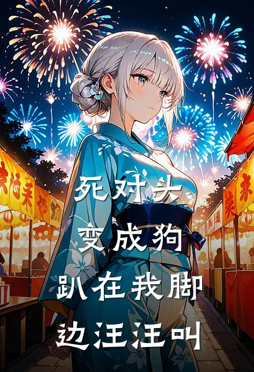 死对头变成狗，趴在我脚边汪汪叫(顾寒州哈士奇)最新完本小说推荐_免费小说推荐死对头变成狗，趴在我脚边汪汪叫顾寒州哈士奇