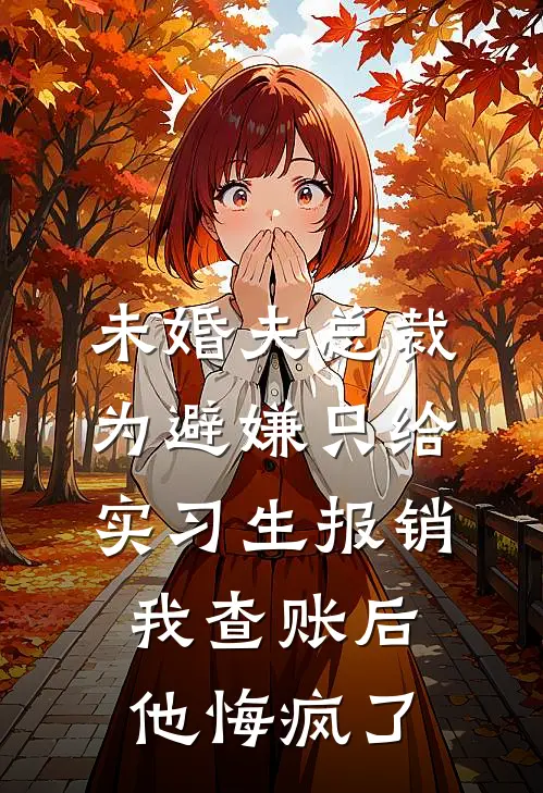 未婚夫总裁为避嫌只给实习生报销，我查账后他悔疯了