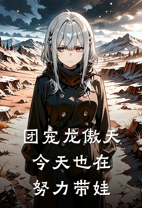 【团宠】龙傲天今天也在努力带娃(萌萌齐宁乐)好看的完结小说_完本小说【团宠】龙傲天今天也在努力带娃萌萌齐宁乐