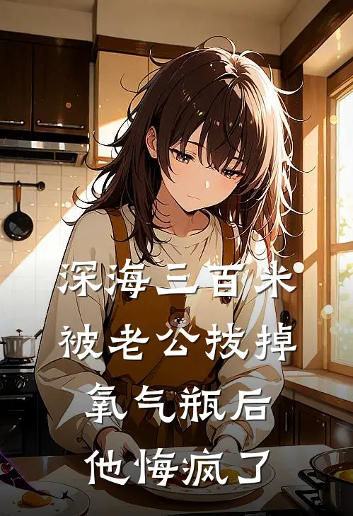 深海三百米被老公拔掉氧气瓶后，他悔疯了(青梅瑶瑶)免费阅读_热门的小说深海三百米被老公拔掉氧气瓶后，他悔疯了青梅瑶瑶