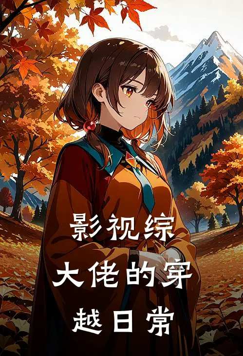 影视综，大佬的穿越日常星黛师千缕全文阅读免费全集_免费小说影视综，大佬的穿越日常(星黛师千缕)