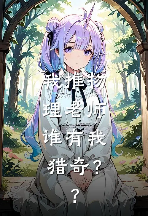 我推物理老师，谁有我猎奇？？林常德傅礼柌最新小说推荐_最新好看小说我推物理老师，谁有我猎奇？？林常德傅礼柌