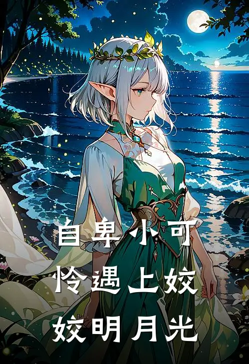 自卑小可怜遇上姣姣明月光(柳絮胡丽梅)免费小说_最新小说全文阅读自卑小可怜遇上姣姣明月光柳絮胡丽梅