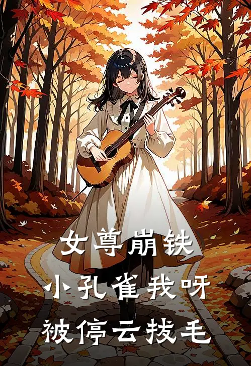 女尊崩铁：小孔雀我呀被停云拔毛(停云椒丘)热门小说推荐_免费小说在线看女尊崩铁：小孔雀我呀被停云拔毛停云椒丘