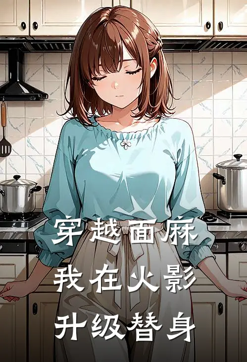 穿越面麻：我在火影升级替身伊鲁卡水木全集免费小说_免费小说完结穿越面麻：我在火影升级替身(伊鲁卡水木)