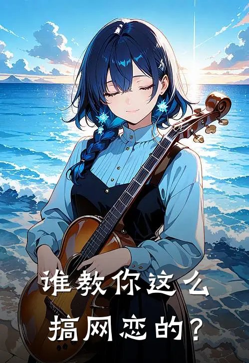 谁教你这么搞网恋的？樊星衍向霄云免费小说全集_免费小说在哪看谁教你这么搞网恋的？(樊星衍向霄云)