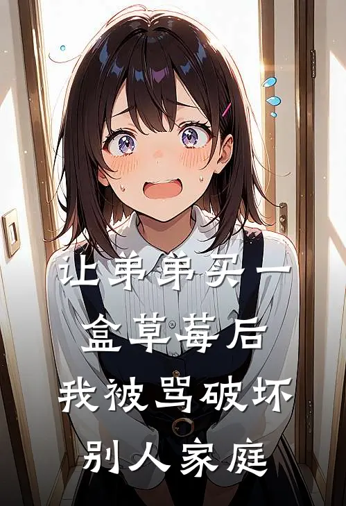 让弟弟买一盒草莓后，我被骂破坏别人家庭乖宝儿茵茵免费完本小说_小说推荐完本让弟弟买一盒草莓后，我被骂破坏别人家庭(乖宝儿茵茵)