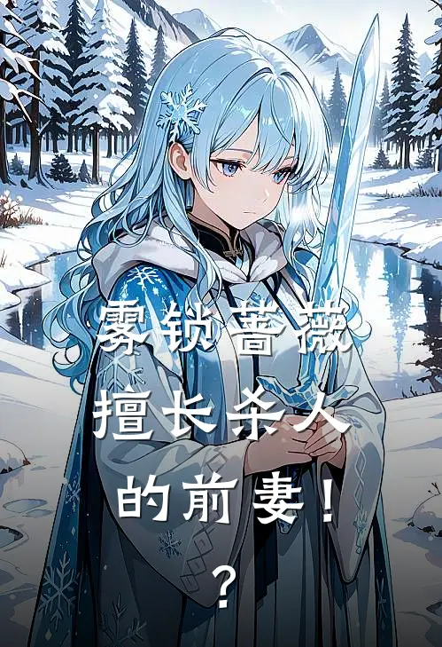 雾锁蔷薇：擅长杀人的前妻！？云沐陆洺渊免费小说推荐_免费小说笔趣阁雾锁蔷薇：擅长杀人的前妻！？云沐陆洺渊