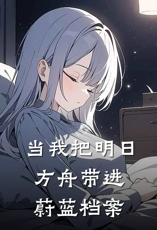 蕾缪乐芹香《当我把明日方舟带进蔚蓝档案》全文免费阅读_当我把明日方舟带进蔚蓝档案全集在线阅读