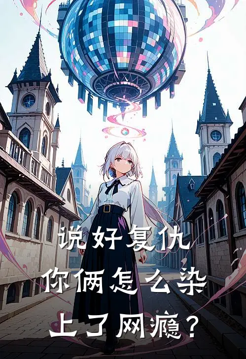 说好复仇，你俩怎么染上了网瘾？(江川王阳)完结版小说_最新全本小说说好复仇，你俩怎么染上了网瘾？江川王阳