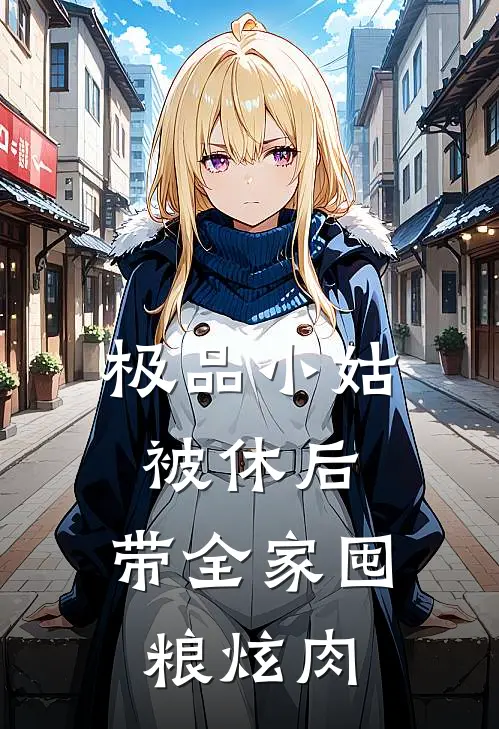 极品小姑被休后，带全家囤粮炫肉(吴芊芊谢彰)完整版免费阅读_最新章节列表极品小姑被休后，带全家囤粮炫肉(吴芊芊谢彰)