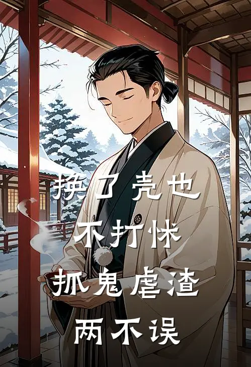 换了壳也不打怵，抓鬼虐渣两不误(荣肆风九兮)全本免费在线阅读_换了壳也不打怵，抓鬼虐渣两不误最新章节在线阅读