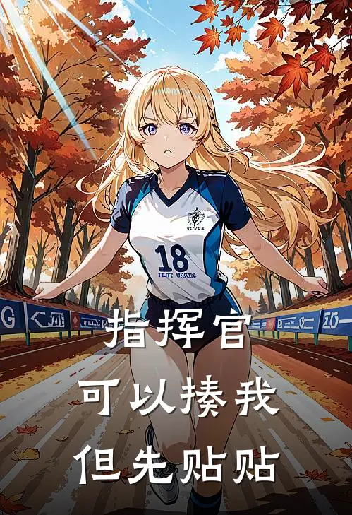 指挥官：可以揍我，但先贴贴(林听沈舟)热门网络小说_小说推荐完结指挥官：可以揍我，但先贴贴(林听沈舟)