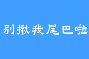 别揪我尾巴啦