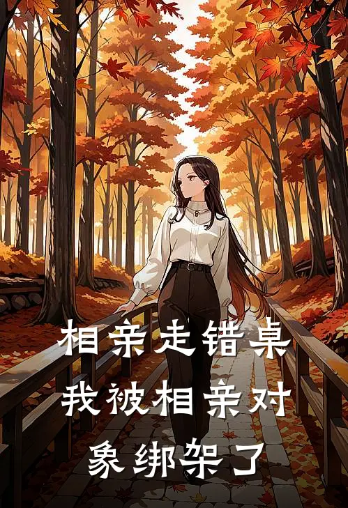 相亲走错桌，我被相亲对象绑架了苏羽亢金龙最新完结小说推荐_全集免费小说相亲走错桌，我被相亲对象绑架了苏羽亢金龙