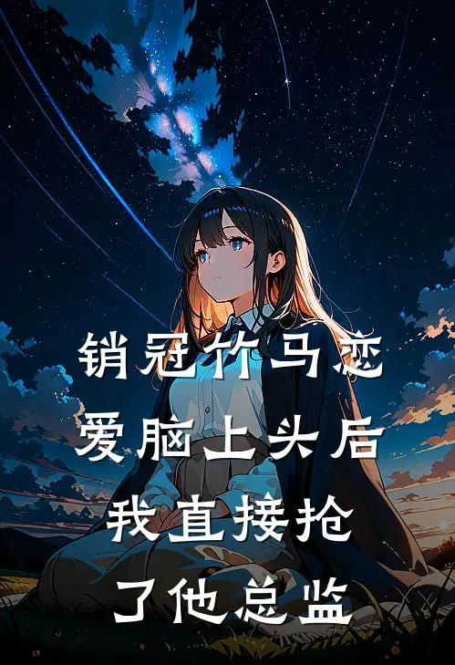 销冠竹马恋爱脑上头后，我直接抢了他总监