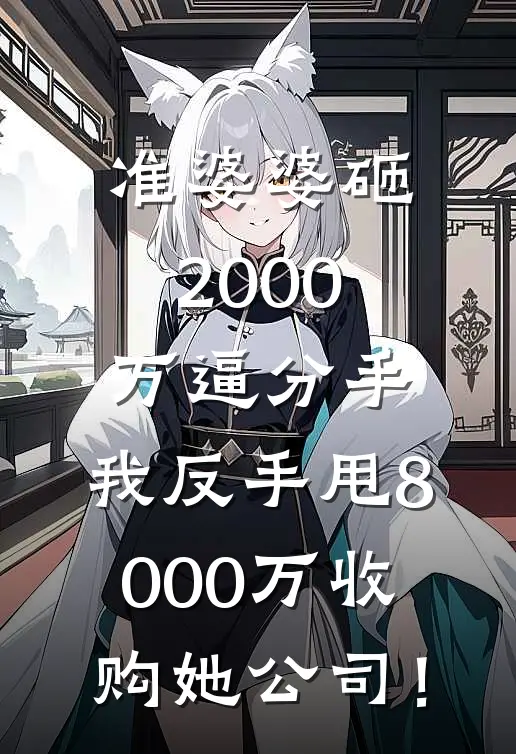 准婆婆砸2000万逼分手，我反手甩8000万收购她公司！(柳晚晴阿驰)最新推荐小说_在哪看免费小说准婆婆砸2000万逼分手，我反手甩8000万收购她公司！柳晚晴阿驰