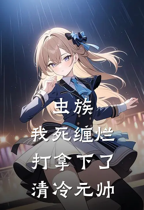 虫族：我死缠烂打拿下了清冷元帅