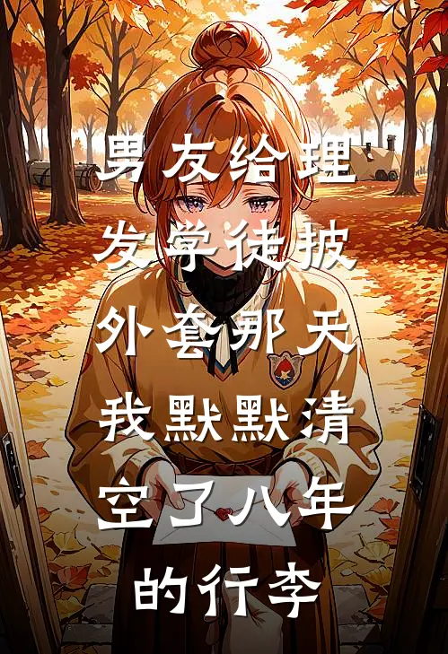 白梦周宇(男友给理发学徒披外套那天，我默默清空了八年的行李)全集阅读_《男友给理发学徒披外套那天，我默默清空了八年的行李》全文免费阅读