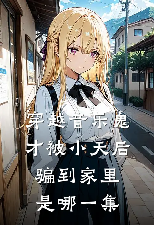 穿越音乐鬼才被小天后骗到家里是哪一集