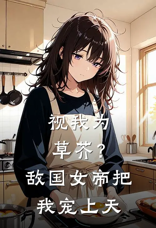 视我为草芥？敌国女帝把我宠上天