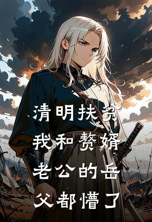 清明扶贫，我和赘婿老公的岳父都懵了陈林帆荣耀全本完结小说_最新章节列表清明扶贫，我和赘婿老公的岳父都懵了(陈林帆荣耀)