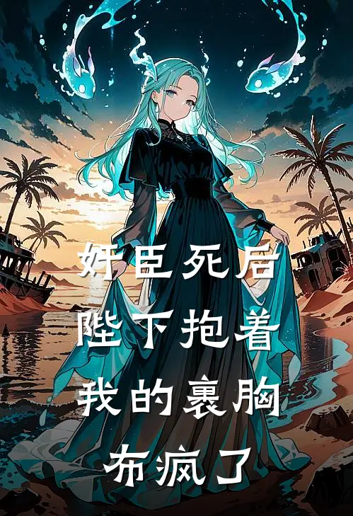 奸臣死后，陛下抱着我的裹胸布疯了萧景琰苏墨最新章节免费阅读_奸臣死后，陛下抱着我的裹胸布疯了全文免费在线阅读