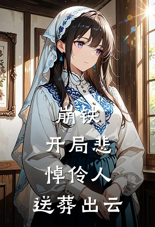 崩铁：开局悲悼伶人，送葬出云江伶贡多拉新热门小说_免费阅读全文崩铁：开局悲悼伶人，送葬出云江伶贡多拉