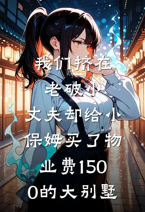 我们挤在老破小，丈夫却给小保姆买了物业费1500的大别墅